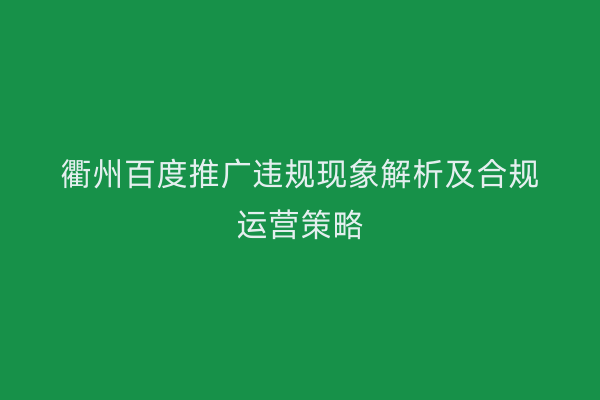 衢州百度推广违规现象解析及合规运营策略
