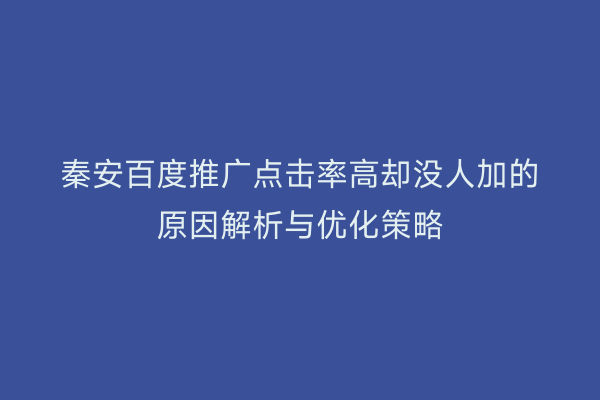 秦安百度推广点击率高却没人加的原因解析与优化策略