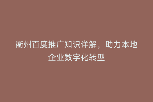 衢州百度推广知识详解，助力本地企业数字化转型