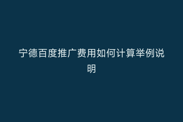 宁德百度推广费用如何计算举例说明