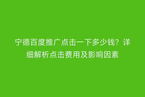 宁德百度推广点击一下多少钱？详细解析点击费用及影响因素