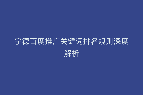 宁德百度推广关键词排名规则深度解析