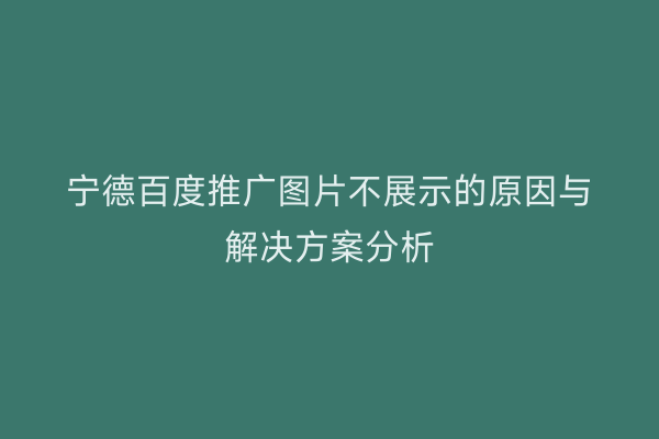 宁德百度推广图片不展示的原因与解决方案分析