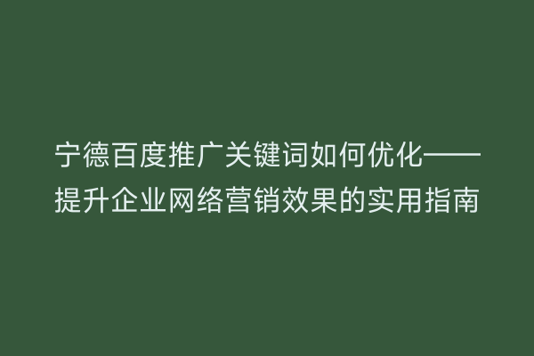 宁德百度推广关键词如何优化——提升企业网络营销效果的实用指南