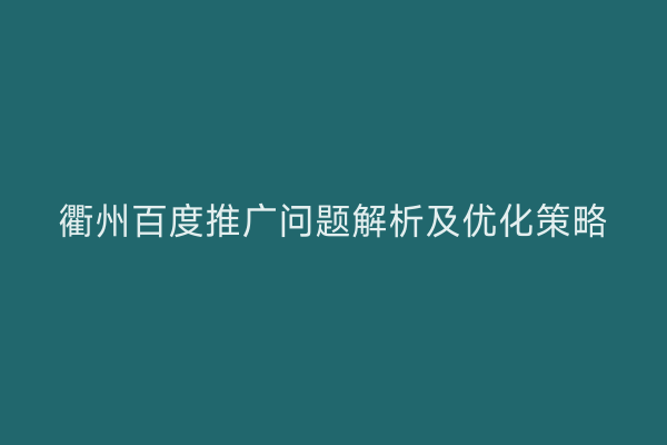 衢州百度推广问题解析及优化策略