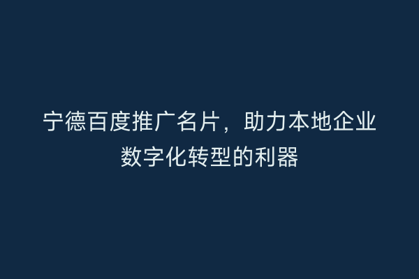 宁德百度推广名片,助力本地企业数字化转型的利器
