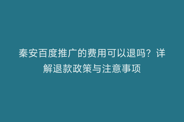 秦安百度推广的费用可以退吗?详解退款政策与注意事项