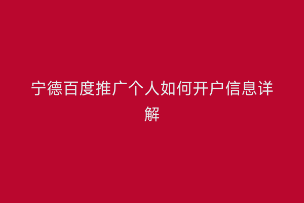 宁德百度推广个人如何开户信息详解