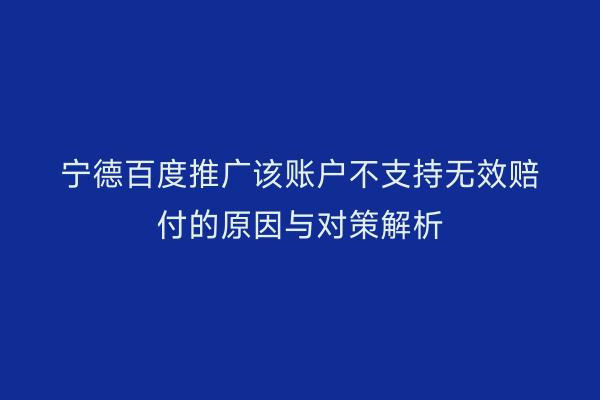 宁德百度推广该账户不支持无效赔付的原因与对策解析