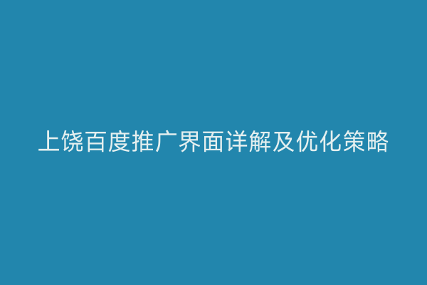上饶百度推广界面详解及优化策略