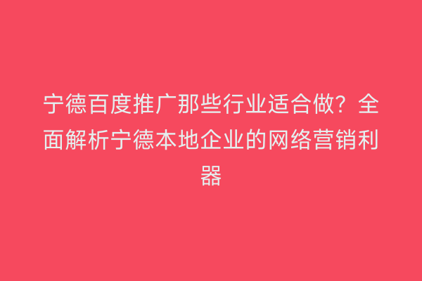 宁德百度推广那些行业适合做？全面解析宁德本地企业的网络营销利器