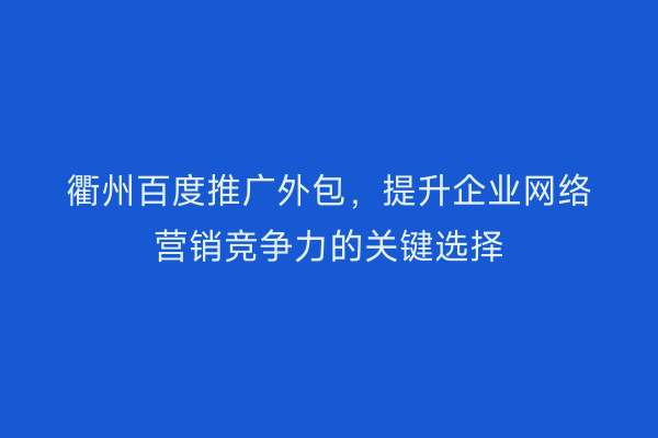 衢州百度推广外包，提升企业网络营销竞争力的关键选择