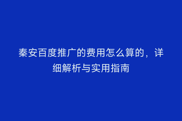秦安百度推广的费用怎么算的,详细解析与实用指南