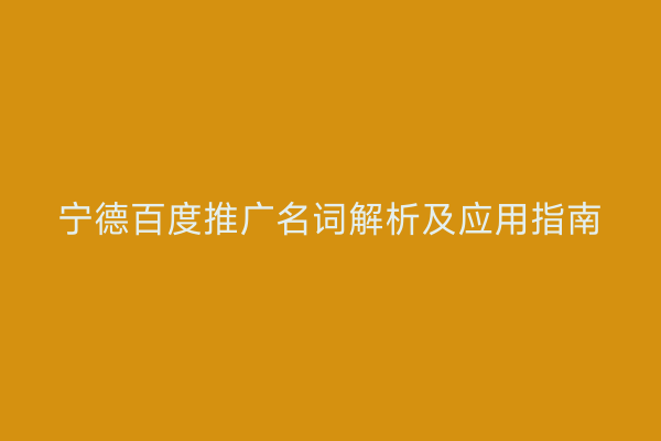 宁德百度推广名词解析及应用指南