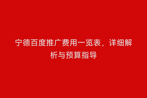 宁德百度推广费用一览表,详细解析与预算指导