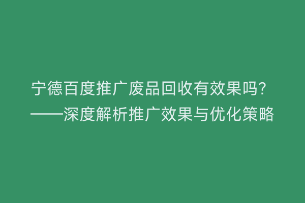 宁德百度推广废品回收有效果吗?——深度解析推广效果与优化策略