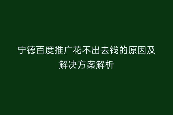 宁德百度推广花不出去钱的原因及解决方案解析