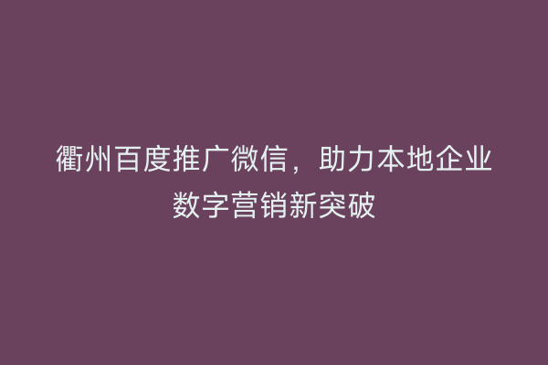 衢州百度推广微信，助力本地企业数字营销新突破