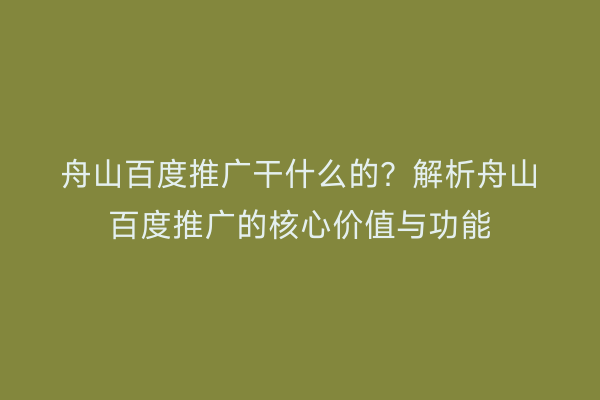 舟山百度推广干什么的?解析舟山百度推广的核心价值与功能