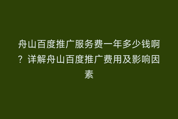 舟山百度推广服务费一年多少钱啊?详解舟山百度推广费用及影响因素