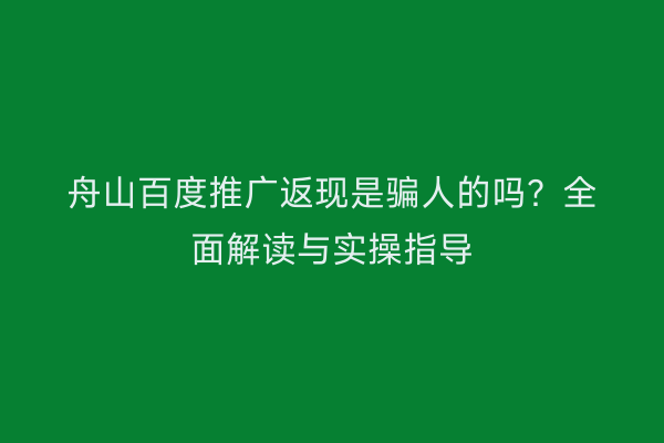 舟山百度推广返现是骗人的吗?全面解读与实操指导