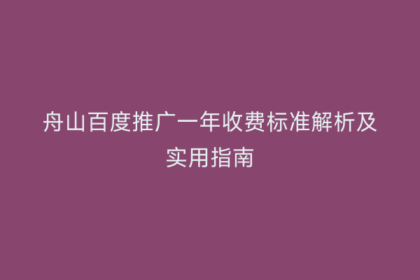 舟山百度推广一年收费标准解析及实用指南