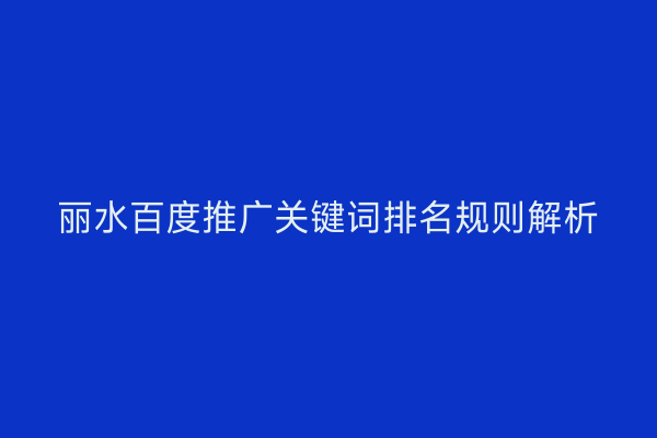 丽水百度推广关键词排名规则解析