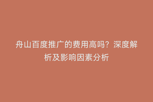 舟山百度推广的费用高吗?深度解析及影响因素分析