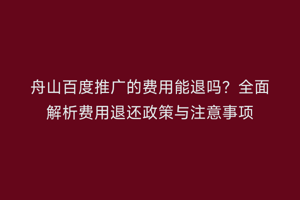 舟山百度推广的费用能退吗?全面解析费用退还政策与注意事项
