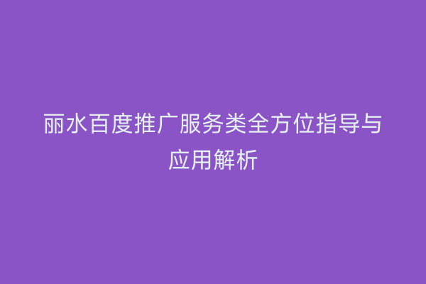 丽水百度推广服务类全方位指导与应用解析