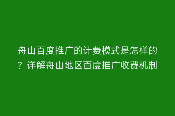 舟山百度推广的计费模式是怎样的?详解舟山地区百度推广收费机制