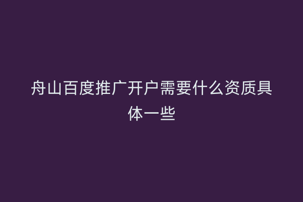 舟山百度推广开户需要什么资质具体一些