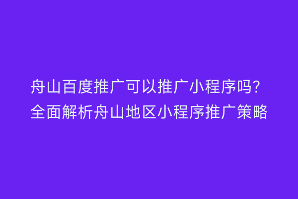 舟山百度推广可以推广小程序吗?全面解析舟山地区小程序推广策略