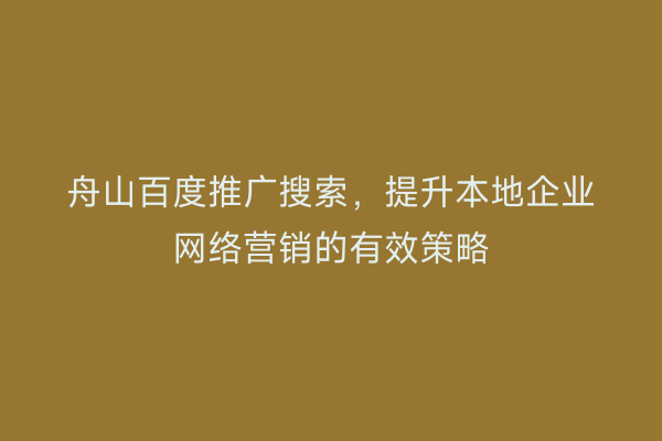 舟山百度推广搜索，提升本地企业网络营销的有效策略