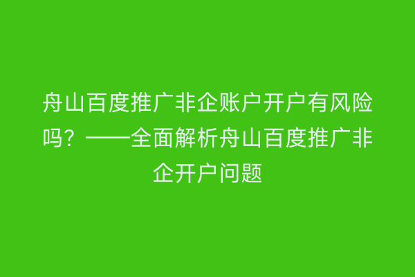 舟山百度推广非企账户开户有风险吗?——全面解析舟山百度推广非企开户问题