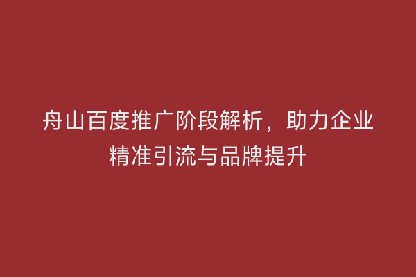 舟山百度推广阶段解析，助力企业精准引流与品牌提升