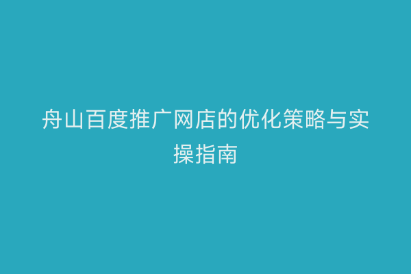 舟山百度推广网店的优化策略与实操指南