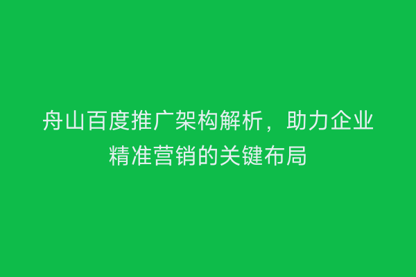 舟山百度推广架构解析,助力企业精准营销的关键布局