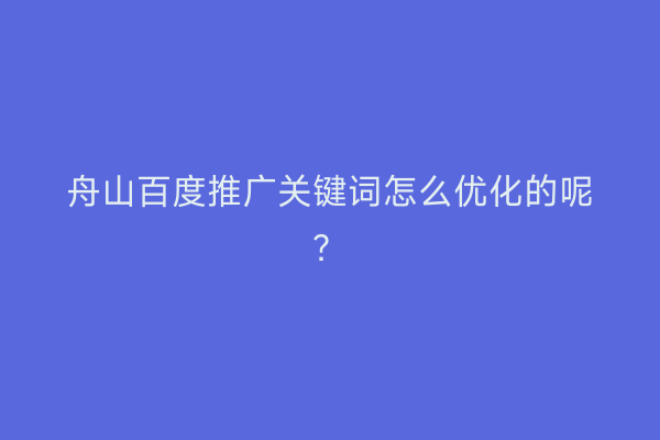 舟山百度推广关键词怎么优化的呢?
