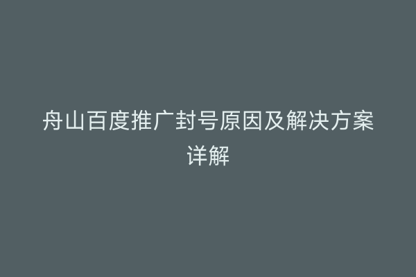 舟山百度推广封号原因及解决方案详解