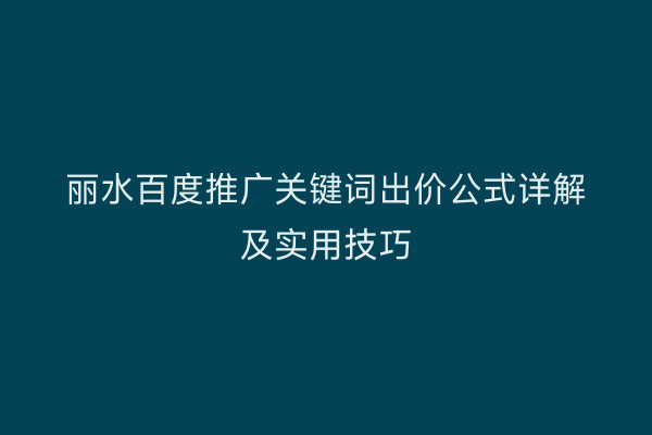 丽水百度推广关键词出价公式详解及实用技巧