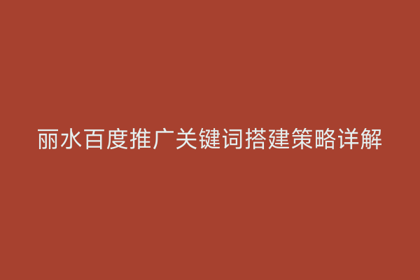 丽水百度推广关键词搭建策略详解