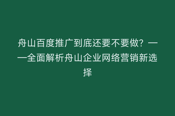 舟山百度推广到底还要不要做?——全面解析舟山企业网络营销新选择