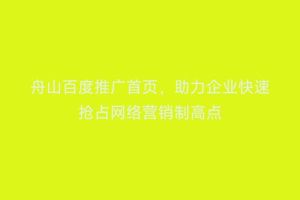 舟山百度推广首页,助力企业快速抢占网络营销制高点