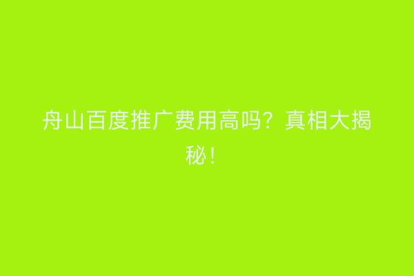 舟山百度推广费用高吗?真相大揭秘!
