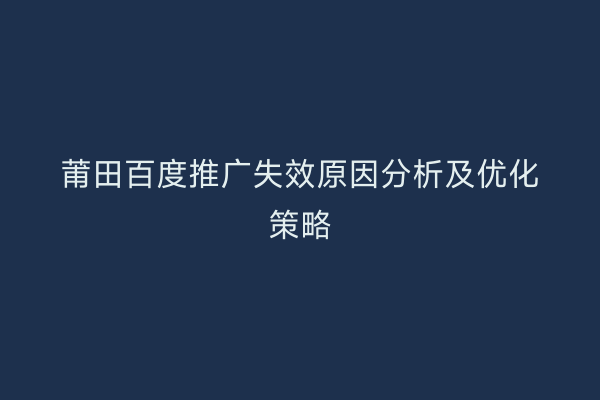 莆田百度推广失效原因分析及优化策略