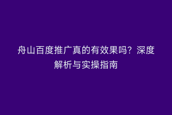 舟山百度推广真的有效果吗?深度解析与实操指南