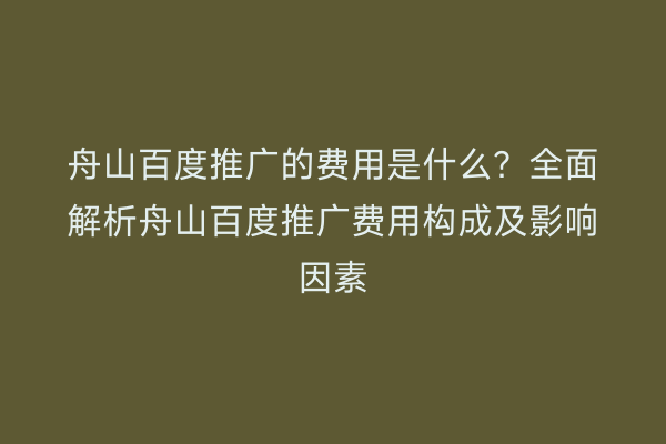 舟山百度推广的费用是什么?全面解析舟山百度推广费用构成及影响因素