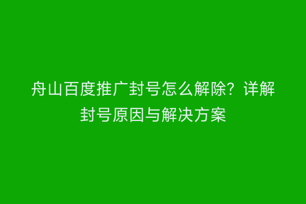 舟山百度推广封号怎么解除？详解封号原因与解决方案