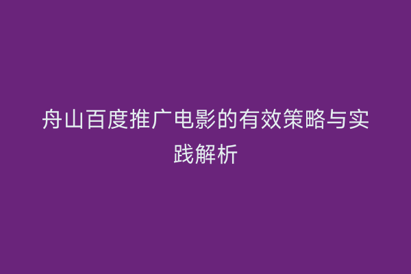 舟山百度推广电影的有效策略与实践解析
